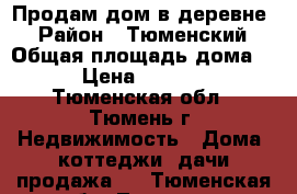 Продам дом в деревне  › Район ­ Тюменский › Общая площадь дома ­ 240 › Цена ­ 8 000 000 - Тюменская обл., Тюмень г. Недвижимость » Дома, коттеджи, дачи продажа   . Тюменская обл.,Тюмень г.